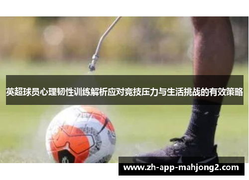 英超球员心理韧性训练解析应对竞技压力与生活挑战的有效策略