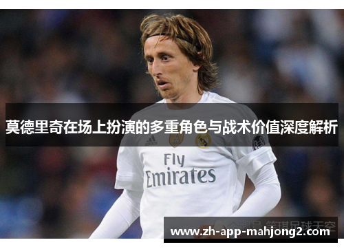 莫德里奇在场上扮演的多重角色与战术价值深度解析