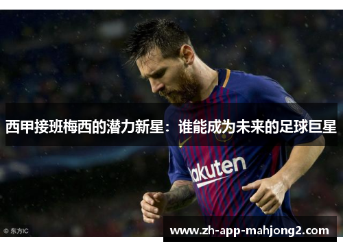 西甲接班梅西的潜力新星：谁能成为未来的足球巨星