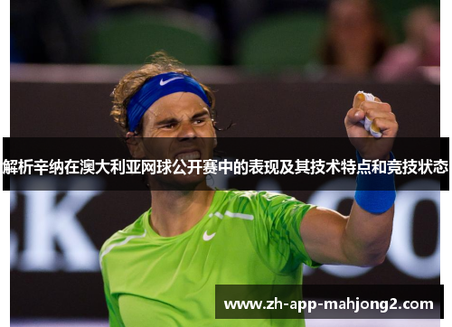 解析辛纳在澳大利亚网球公开赛中的表现及其技术特点和竞技状态