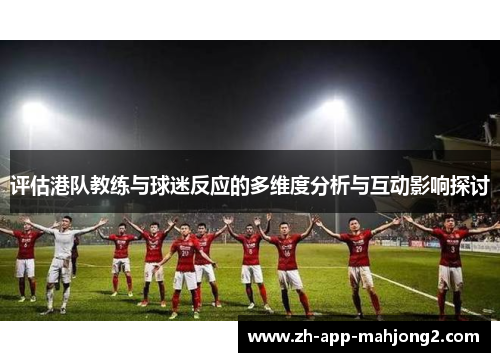 评估港队教练与球迷反应的多维度分析与互动影响探讨