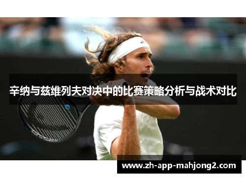 辛纳与兹维列夫对决中的比赛策略分析与战术对比