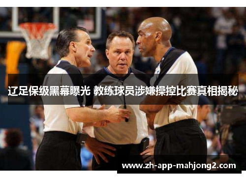 辽足保级黑幕曝光 教练球员涉嫌操控比赛真相揭秘