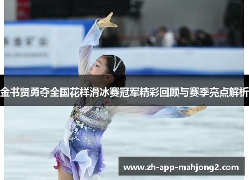 金书贤勇夺全国花样滑冰赛冠军精彩回顾与赛季亮点解析