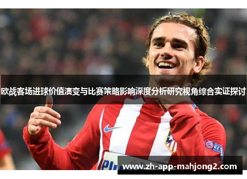 欧战客场进球价值演变与比赛策略影响深度分析研究视角综合实证探讨