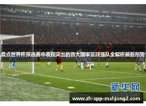 盘点世界杯预选赛中表现突出的各大国家足球强队全解析最新形势