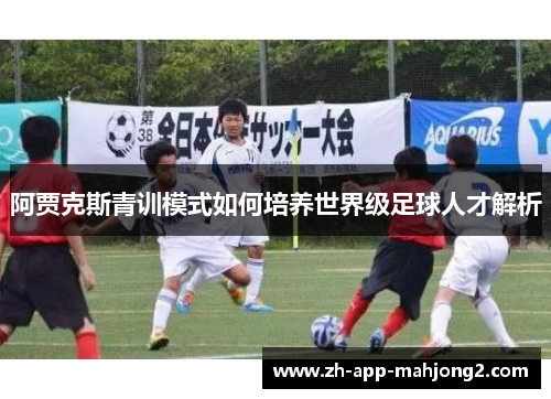 阿贾克斯青训模式如何培养世界级足球人才解析