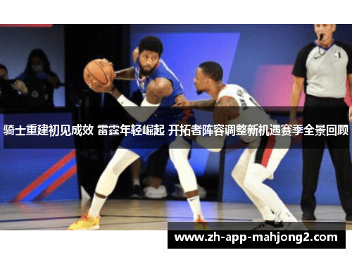 骑士重建初见成效 雷霆年轻崛起 开拓者阵容调整新机遇赛季全景回顾