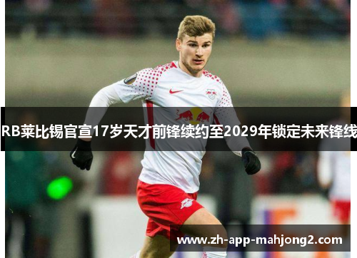 RB莱比锡官宣17岁天才前锋续约至2029年锁定未来锋线