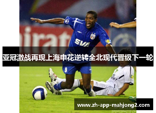 亚冠激战再现上海申花逆转全北现代晋级下一轮