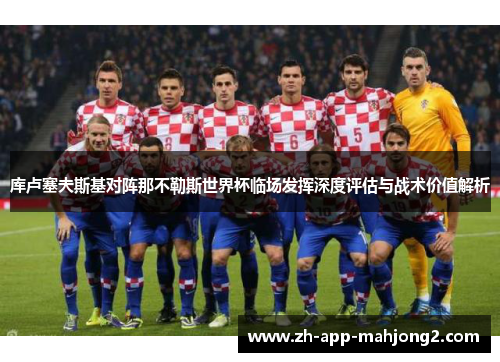 库卢塞夫斯基对阵那不勒斯世界杯临场发挥深度评估与战术价值解析