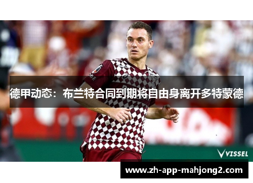 德甲动态：布兰特合同到期将自由身离开多特蒙德