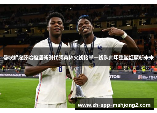 曼联解雇滕哈格迎新时代阿莫林火线接掌一线队帅印重塑红魔新未来