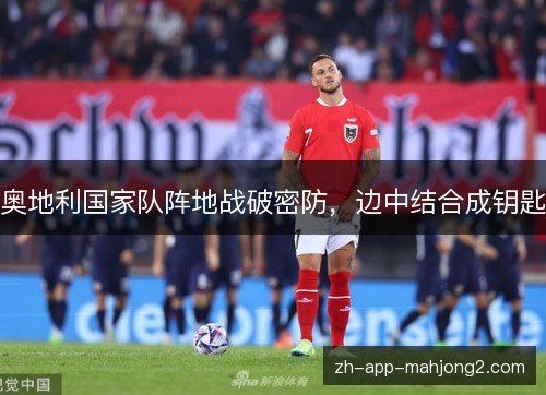 奥地利国家队阵地战破密防，边中结合成钥匙