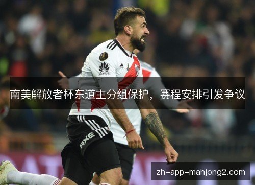 南美解放者杯东道主分组保护，赛程安排引发争议