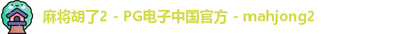 麻将胡了2 - PG电子中国官方 - mahjong2